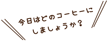 今日はどのコーヒーにしましょうか？