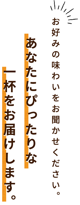 お好みの味わいをお聞かせください。